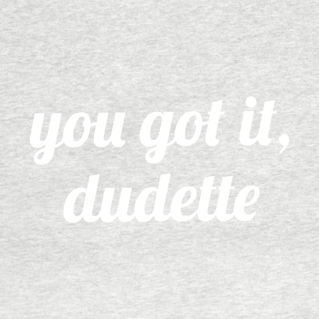 You Got It, Dudette by quoteee